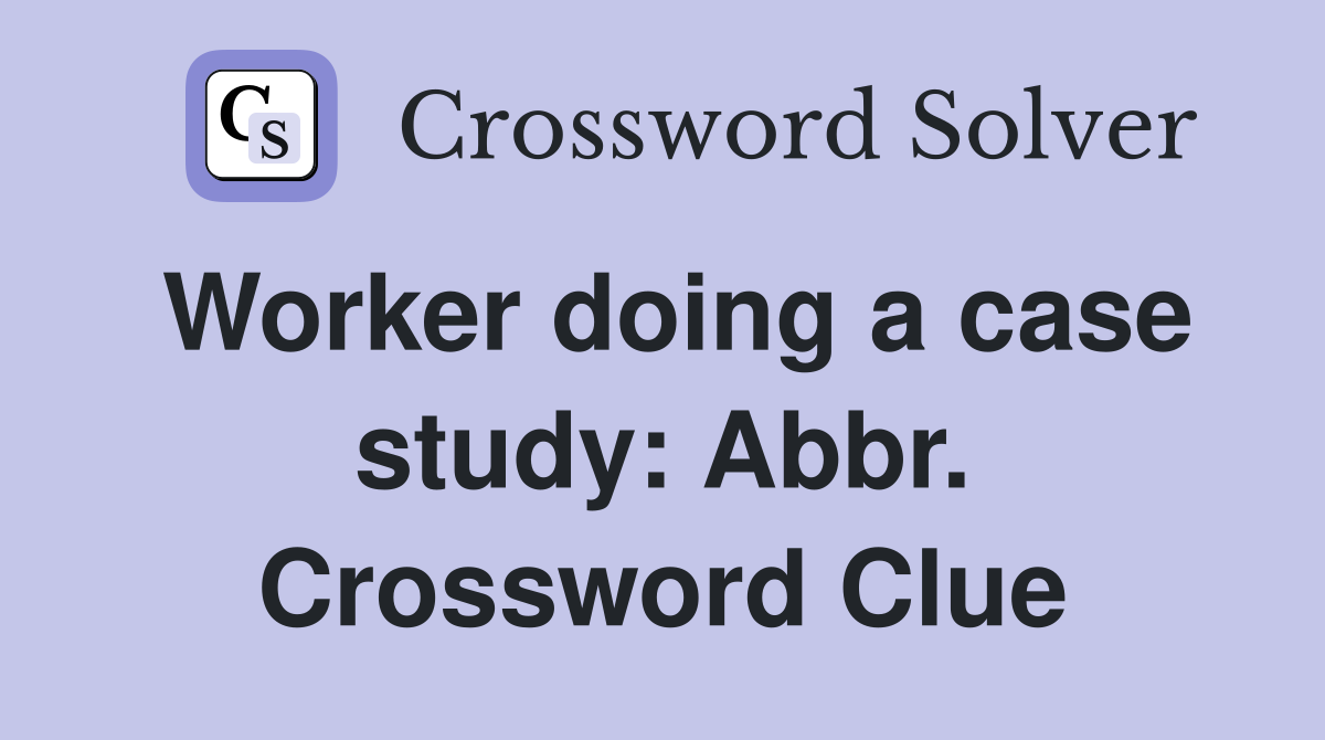 Worker doing a case study: Abbr. Crossword Clue