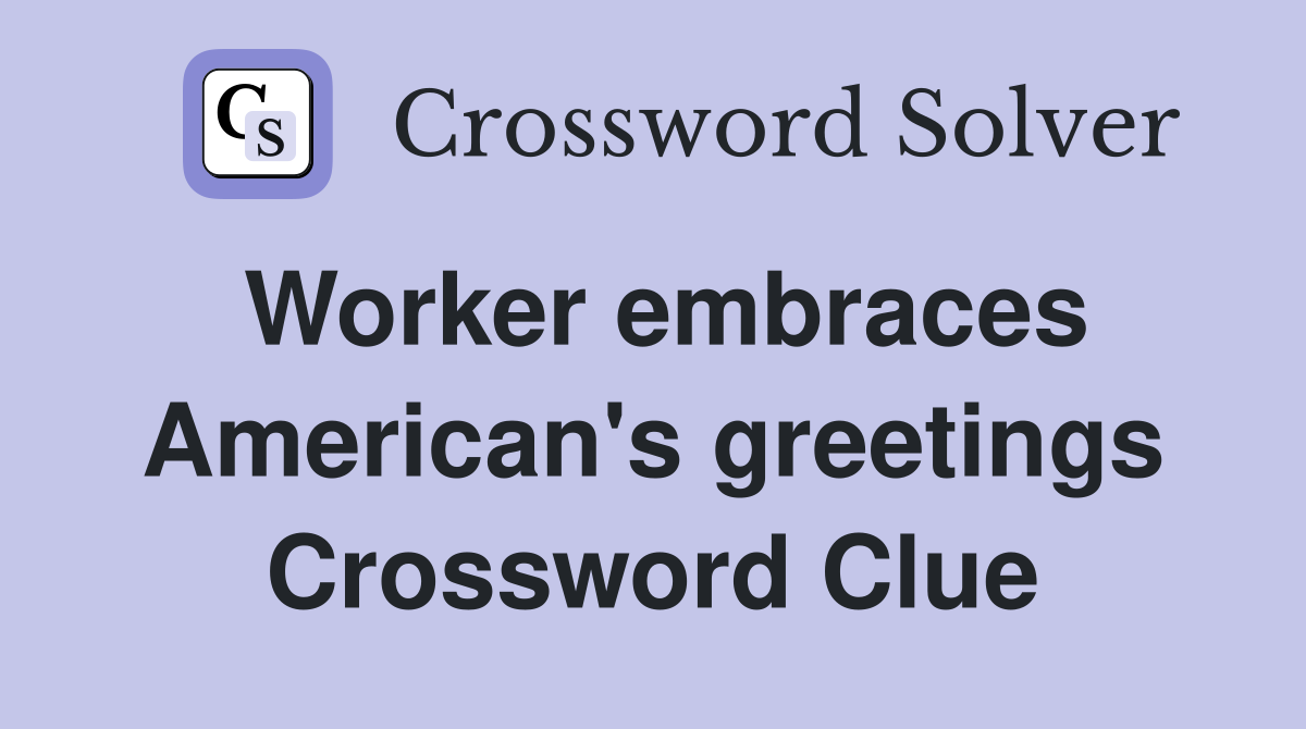 Worker embraces American's greetings Crossword Clue