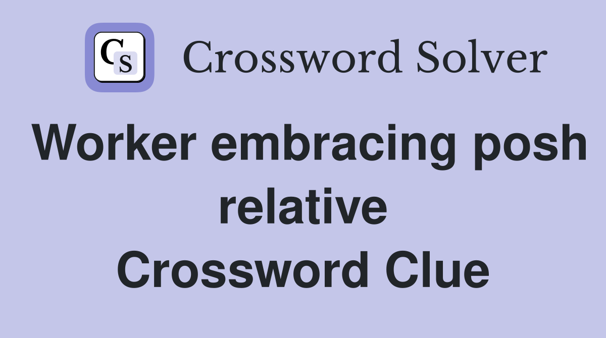Worker embracing posh relative Crossword Clue