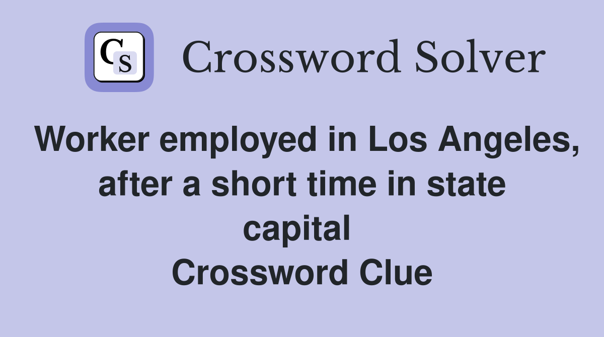 Worker employed in Los Angeles, after a short time in state capital  Crossword Clue