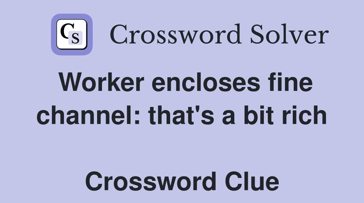 Worker encloses fine channel: that's a bit rich  Crossword Clue