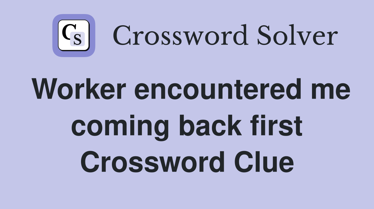 Worker encountered me coming back first Crossword Clue