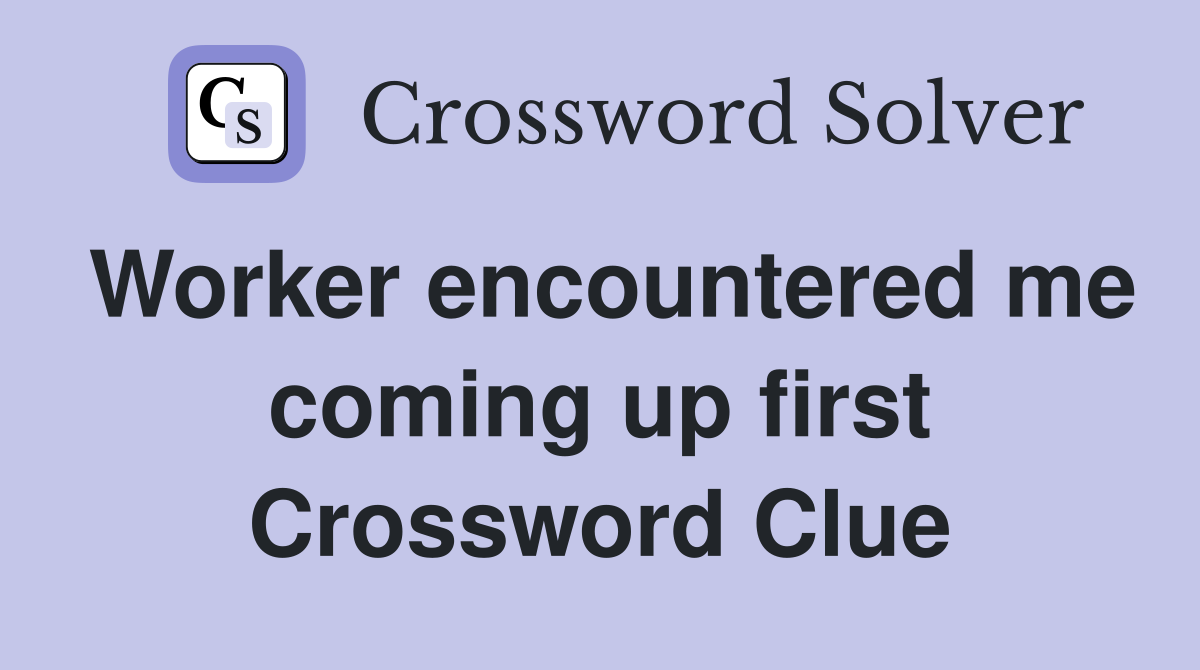 Worker encountered me coming up first Crossword Clue