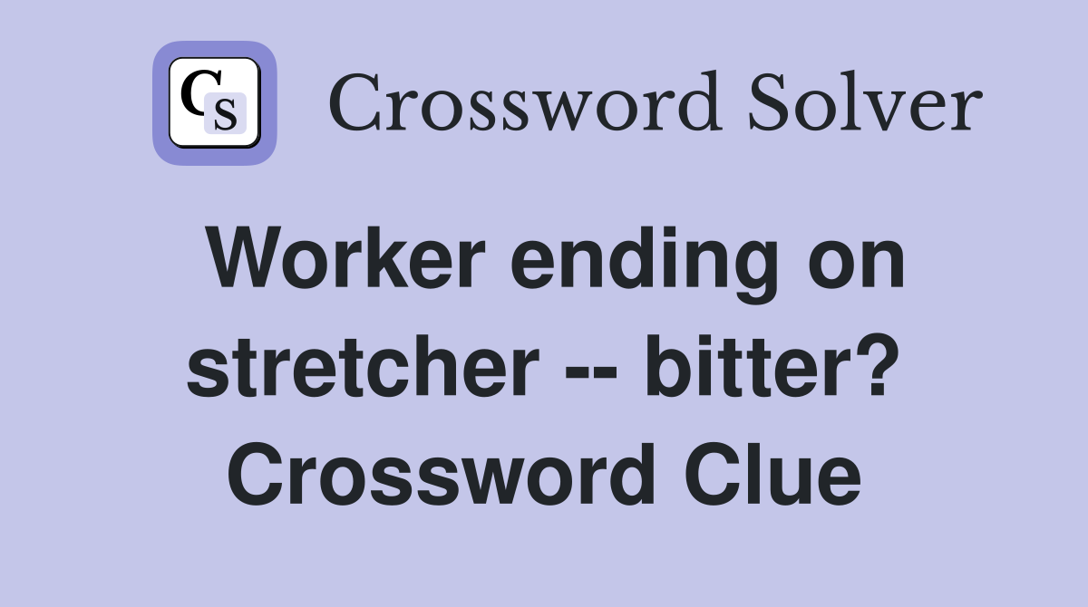 Worker ending on stretcher -- bitter? Crossword Clue