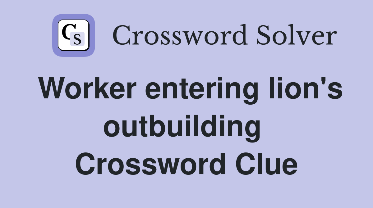 Worker entering lion's outbuilding  Crossword Clue