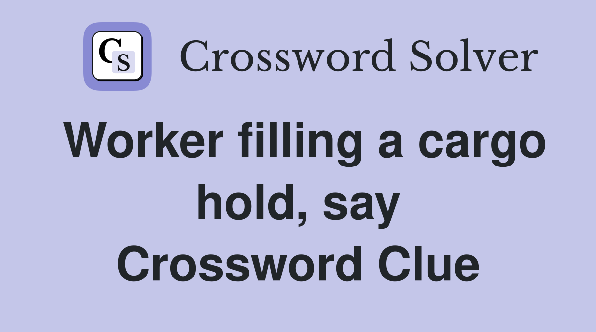Worker filling a cargo hold, say Crossword Clue