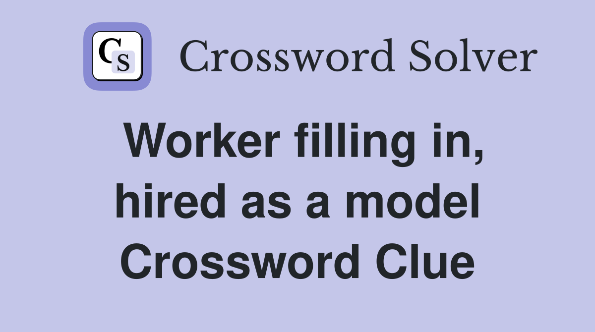 Worker filling in, hired as a model Crossword Clue