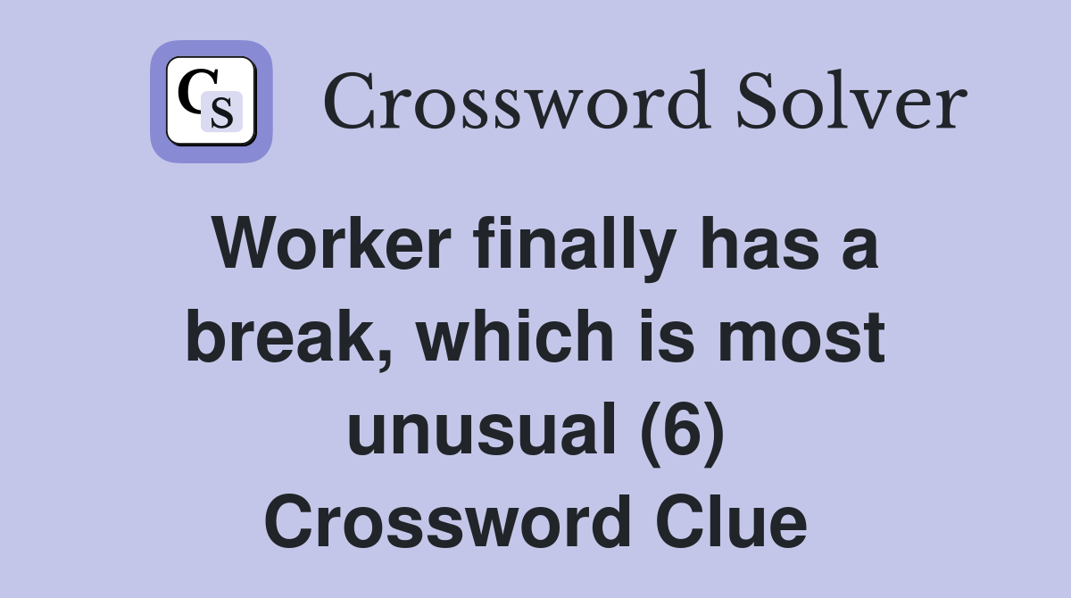 Worker finally has a break, which is most unusual (6) Crossword Clue