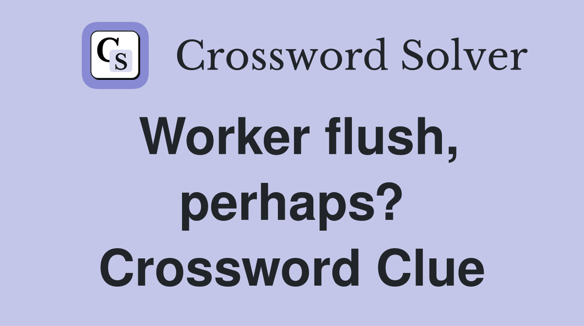 Worker flush, perhaps? Crossword Clue