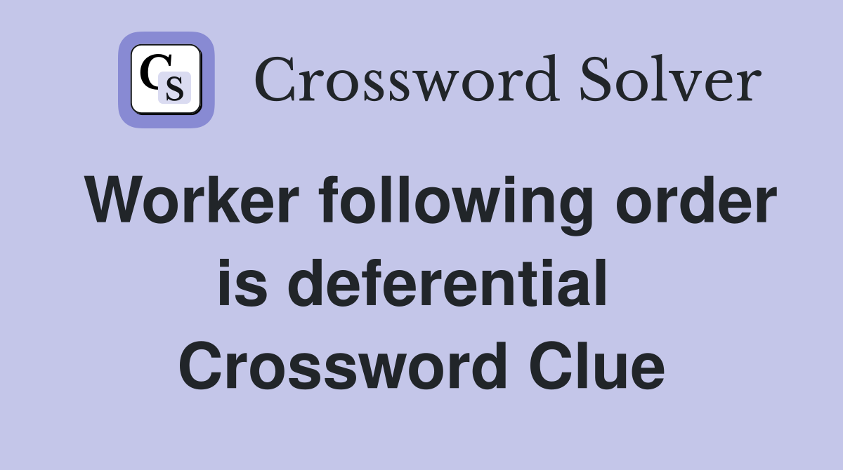 Worker following order is deferential  Crossword Clue
