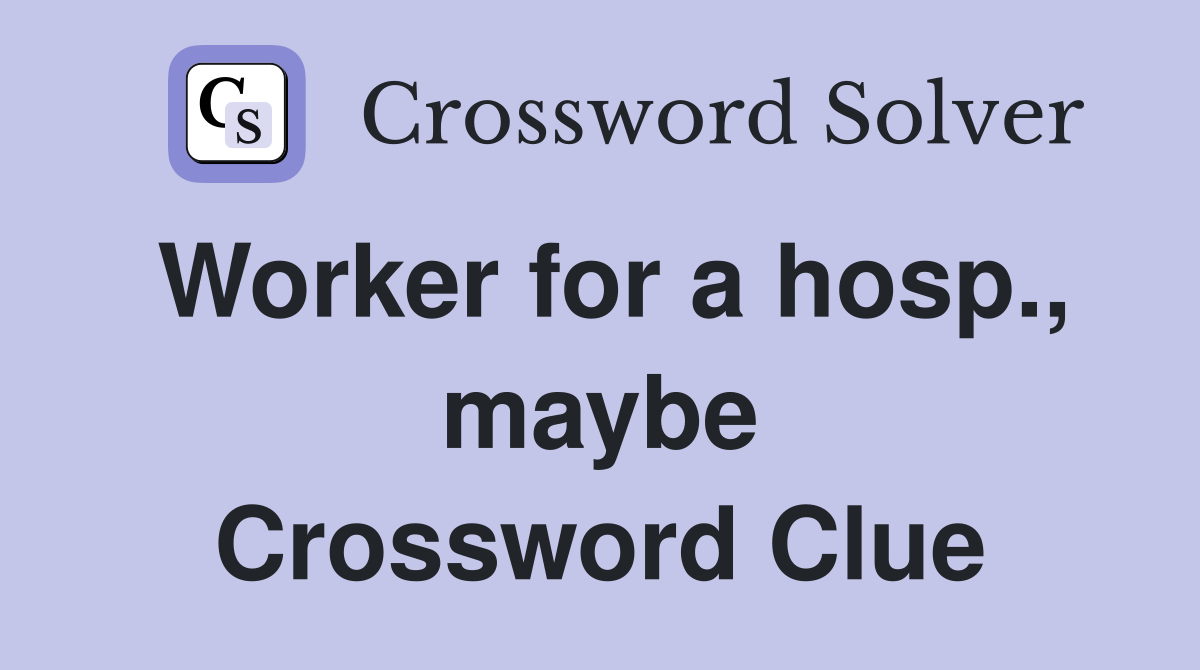 Worker for a hosp., maybe Crossword Clue