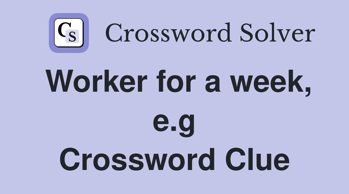 Worker for a week, e.g Crossword Clue