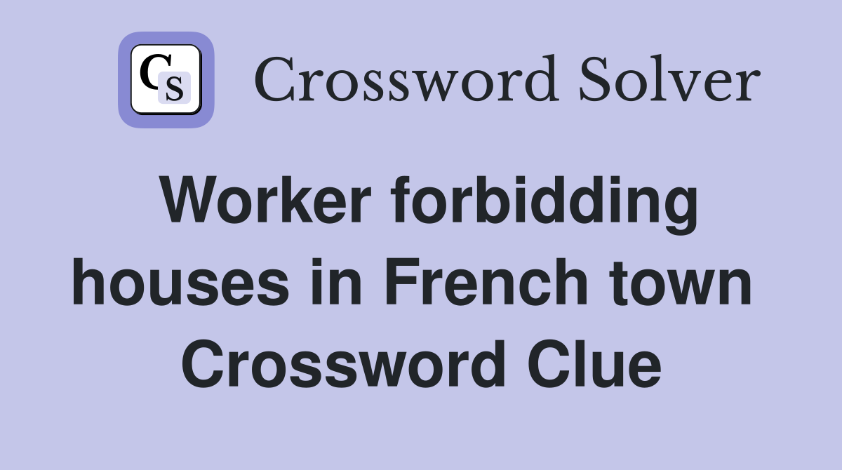 Worker forbidding houses in French town  Crossword Clue