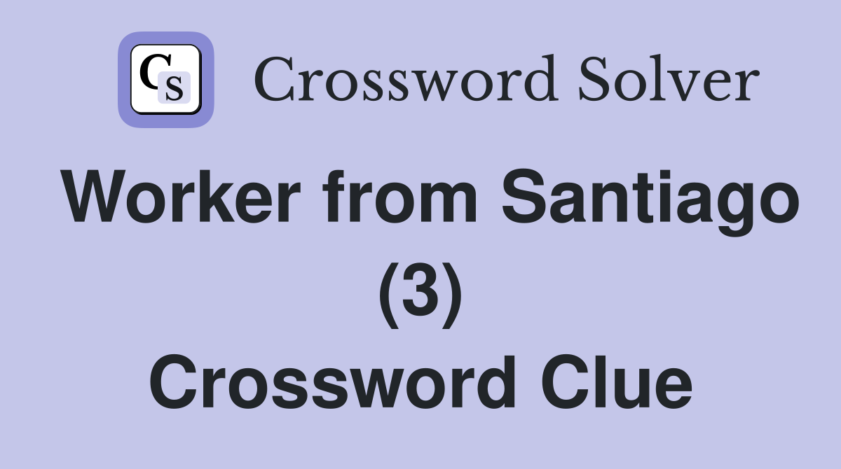 Worker from Santiago (3) Crossword Clue