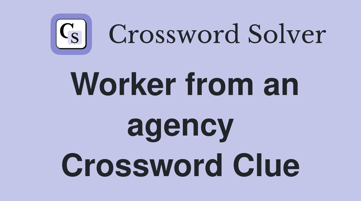 Worker from an agency Crossword Clue