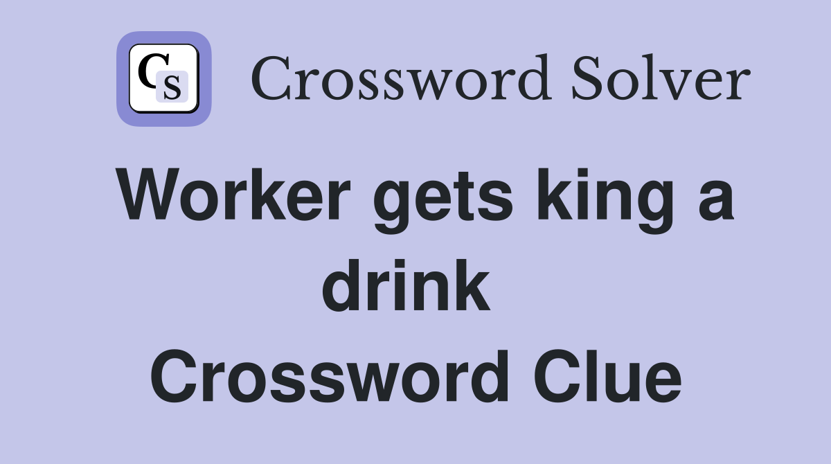 Worker gets king a drink  Crossword Clue