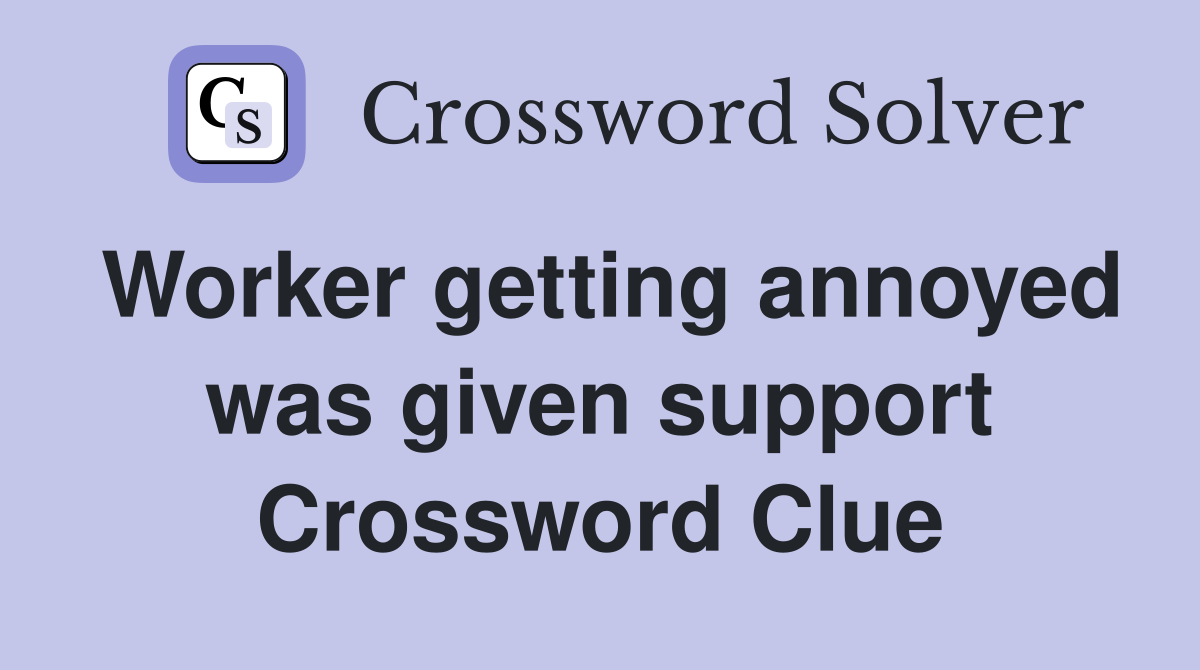 Worker getting annoyed was given support Crossword Clue