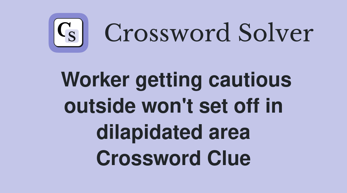Worker getting cautious outside won't set off in dilapidated area Crossword Clue