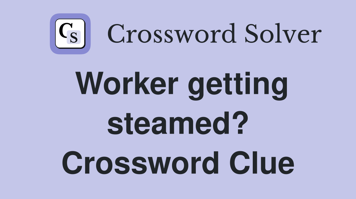 Worker getting steamed? Crossword Clue