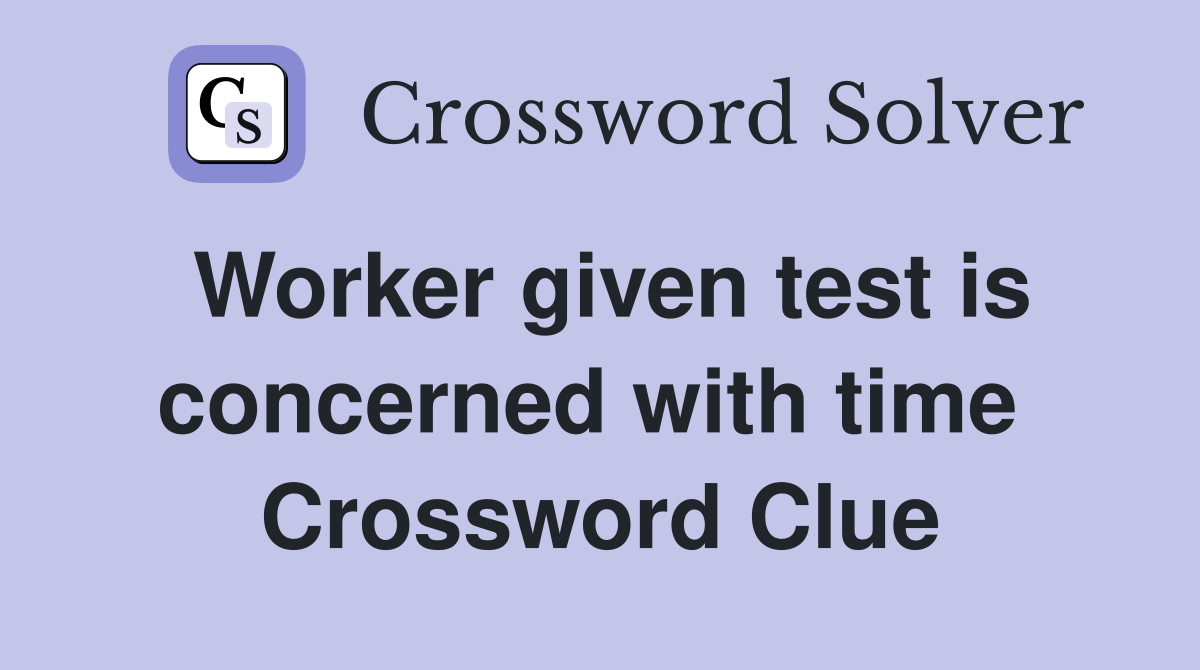 Worker given test is concerned with time  Crossword Clue