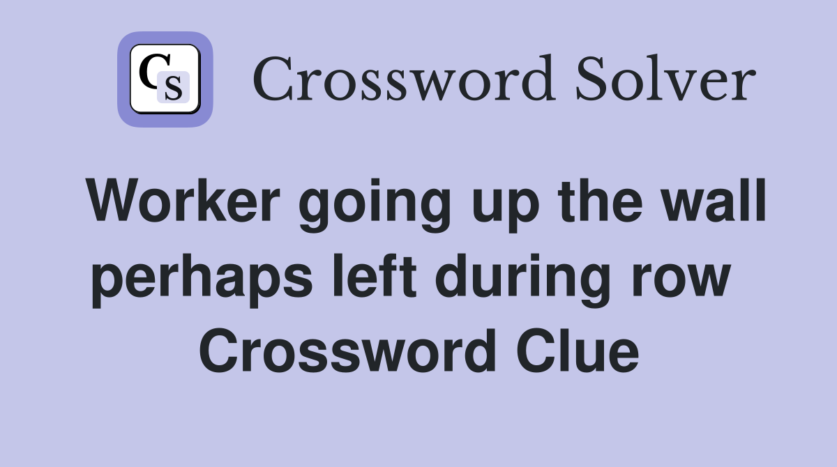 Worker going up the wall perhaps left during row  Crossword Clue