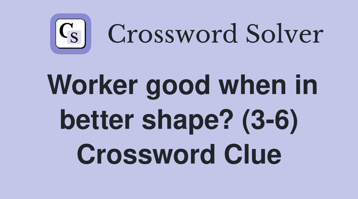 Worker good when in better shape? (3-6) Crossword Clue