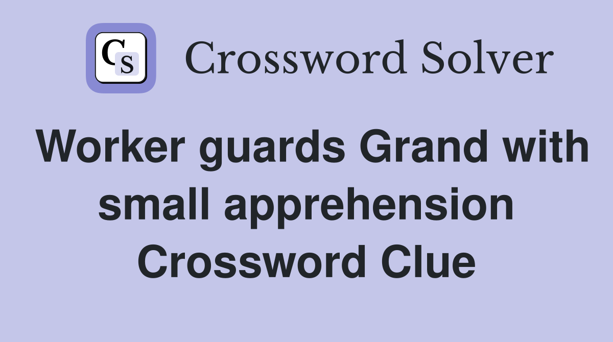 Worker guards Grand with small apprehension Crossword Clue
