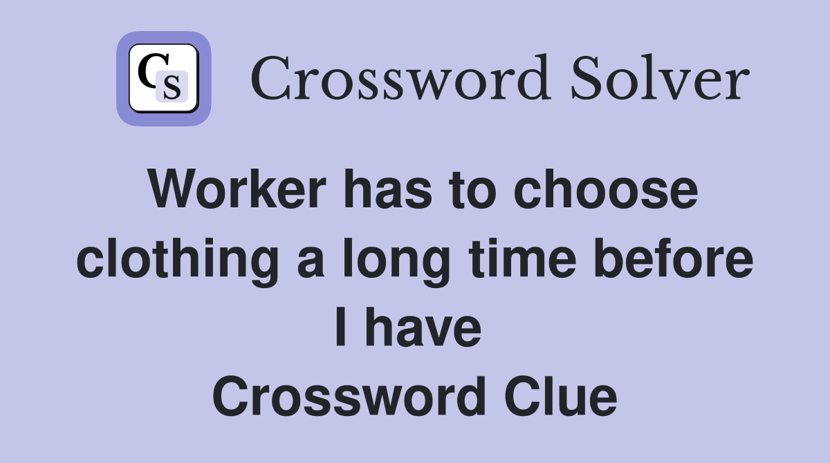 Worker has to choose clothing a long time before I have  Crossword Clue