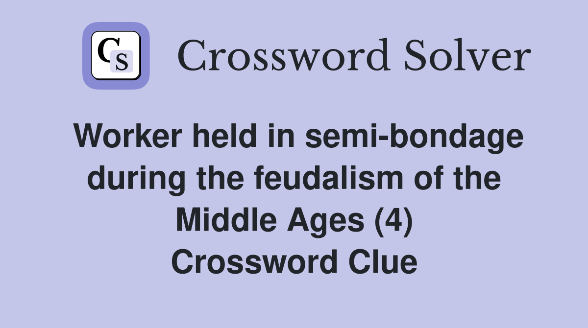 Worker held in semi-bondage during the feudalism of the Middle Ages (4) Crossword Clue