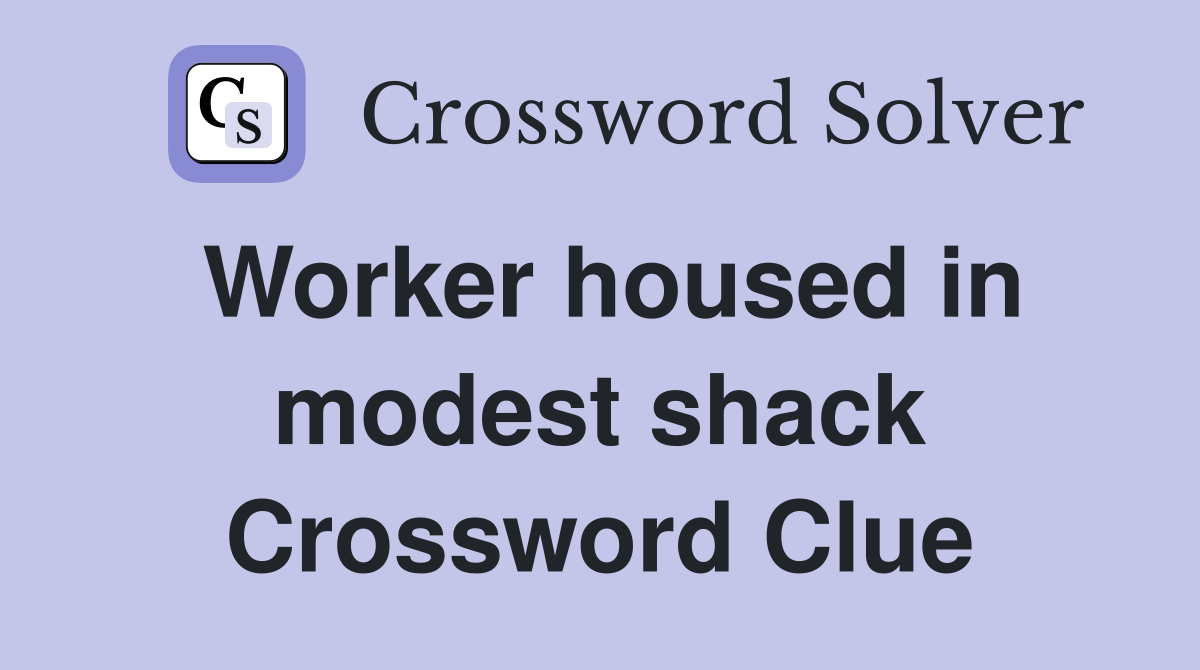 Worker housed in modest shack Crossword Clue