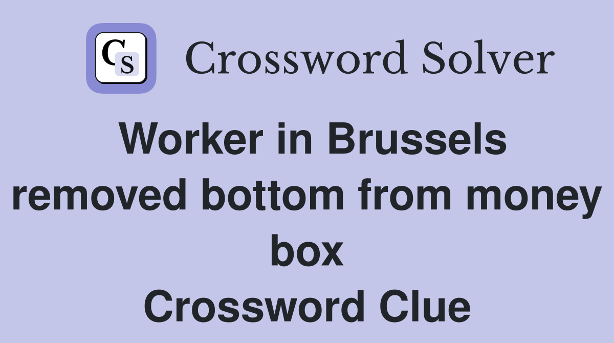 Worker in Brussels removed bottom from money box Crossword Clue