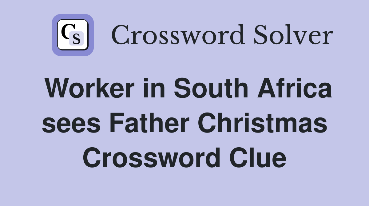 Worker in South Africa sees Father Christmas Crossword Clue