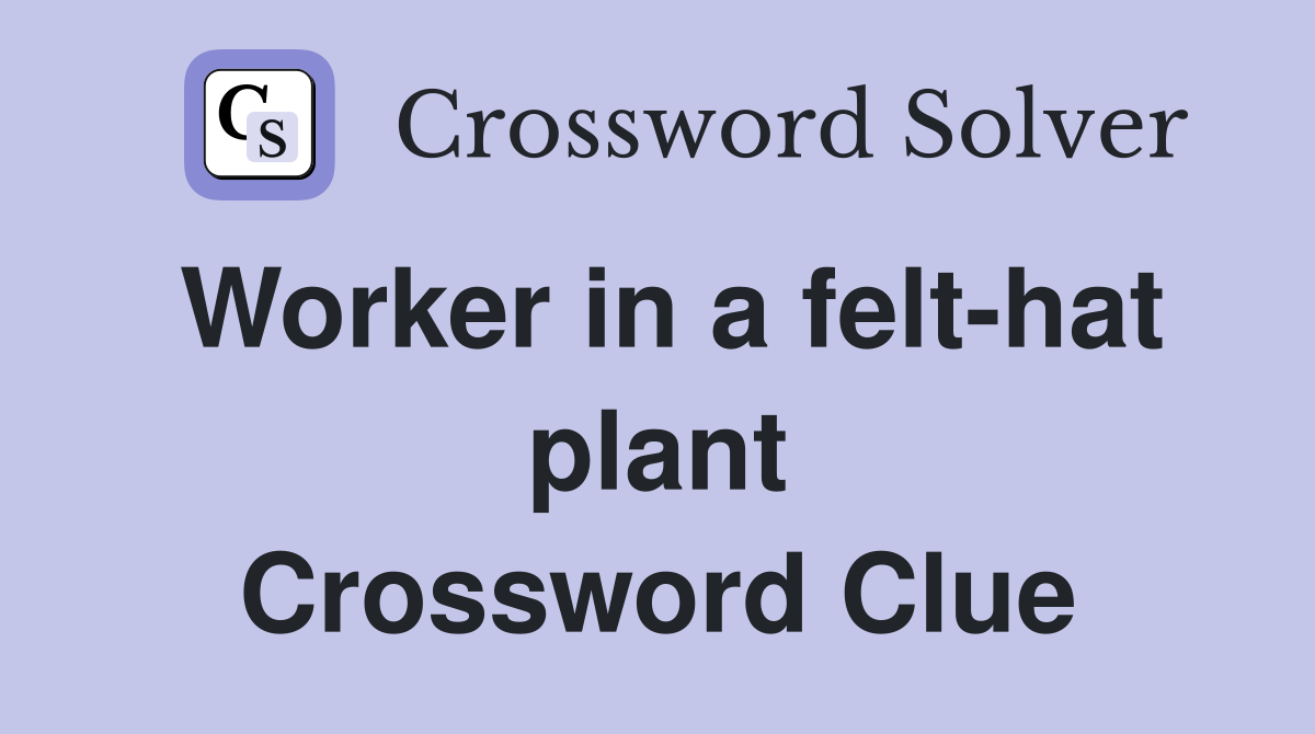 Worker in a felt-hat plant Crossword Clue