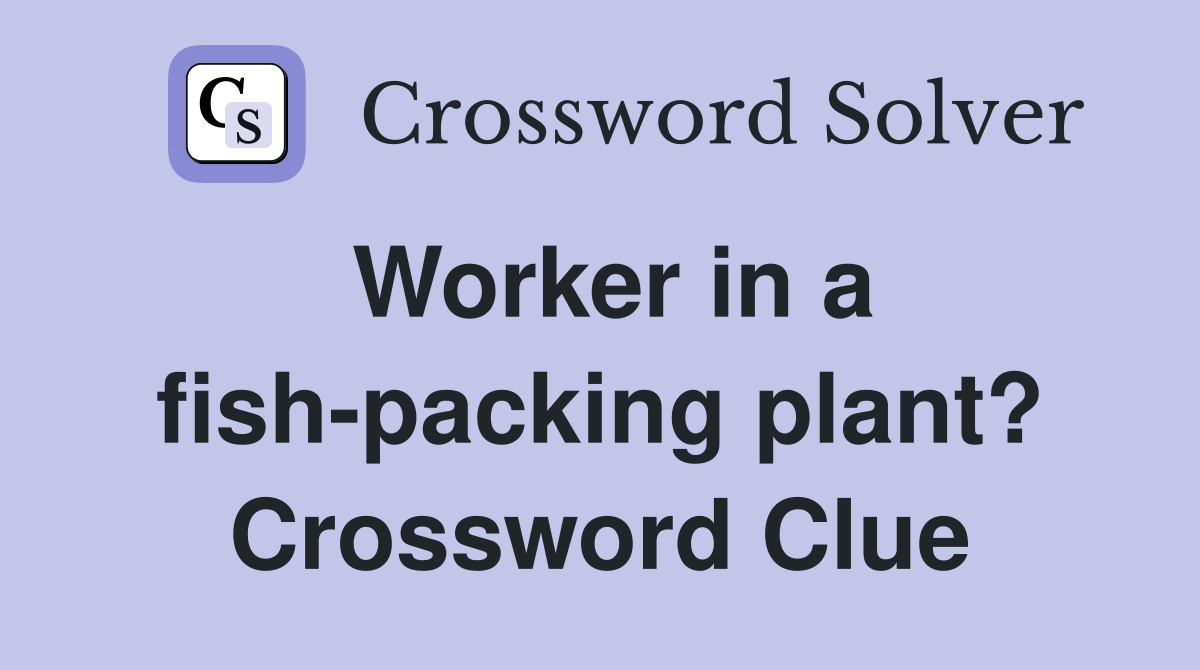 Worker in a fish-packing plant? Crossword Clue