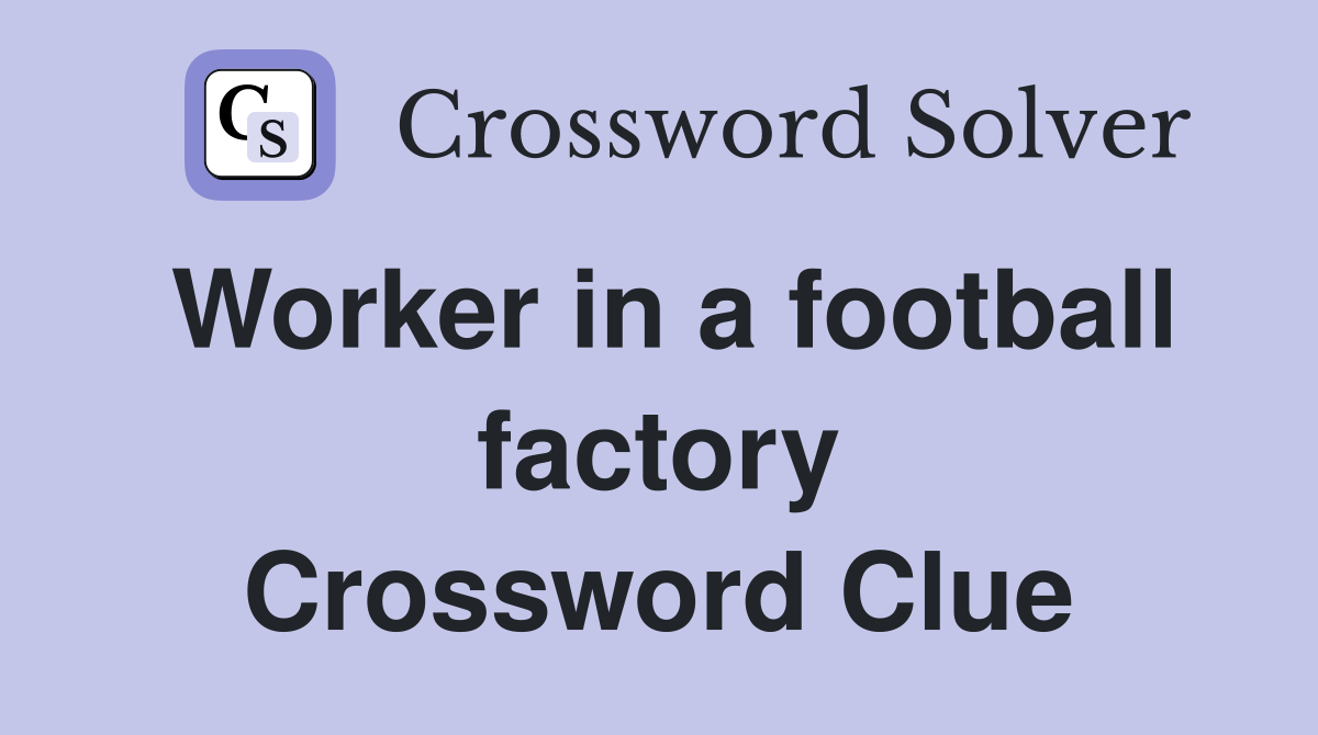 Worker in a football factory Crossword Clue