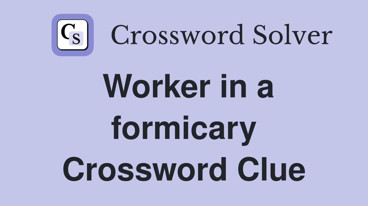Worker in a formicary Crossword Clue