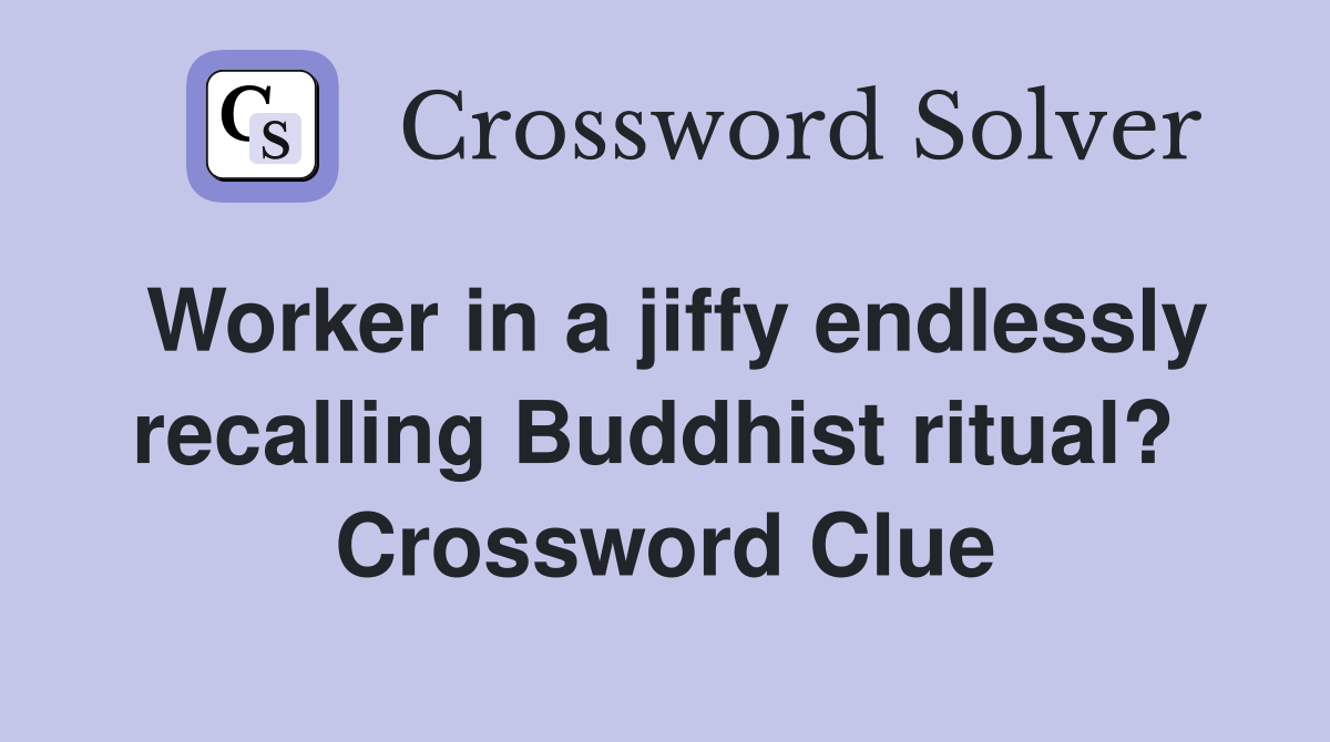 Worker in a jiffy endlessly recalling Buddhist ritual?  Crossword Clue