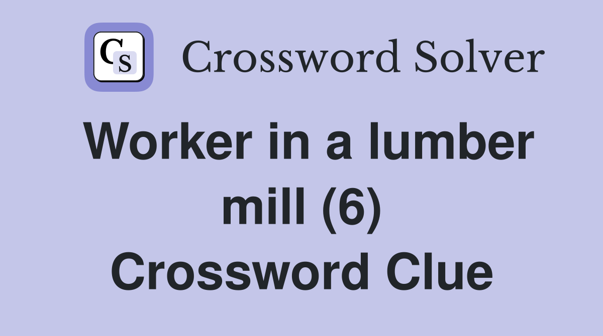 Worker in a lumber mill (6) Crossword Clue