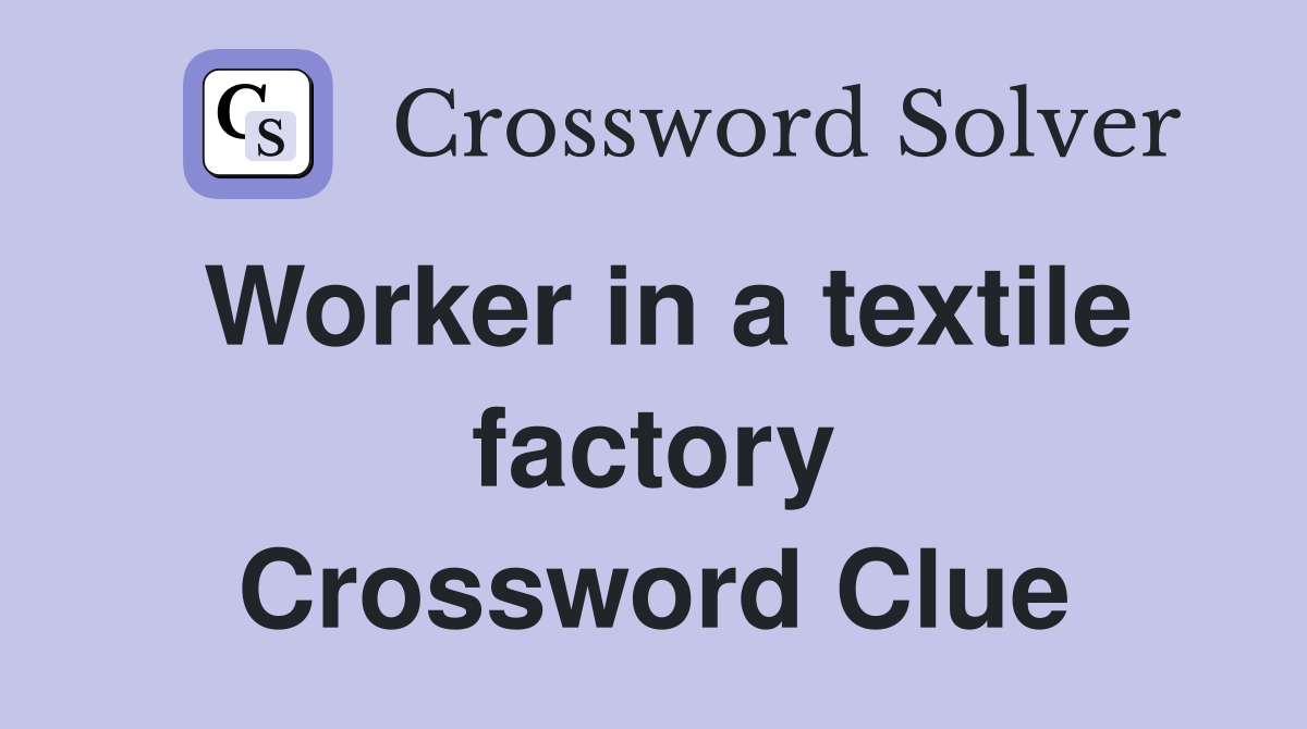 Worker in a textile factory Crossword Clue