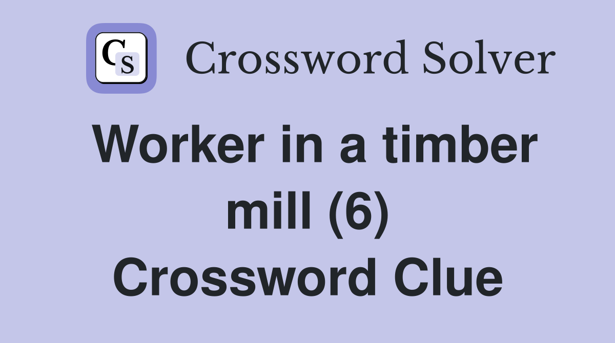 Worker in a timber mill (6) Crossword Clue