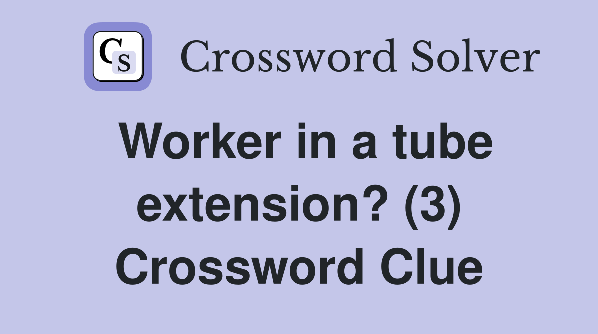 Worker in a tube extension? (3) Crossword Clue