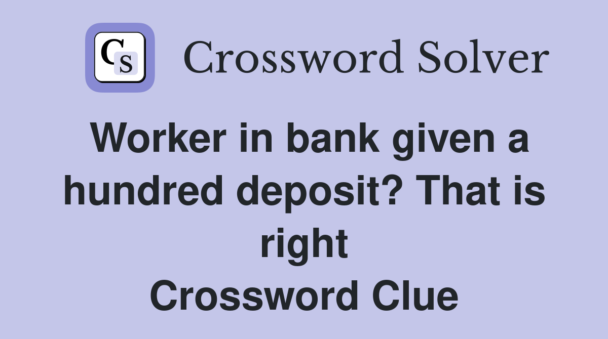Worker in bank given a hundred deposit? That is right Crossword Clue