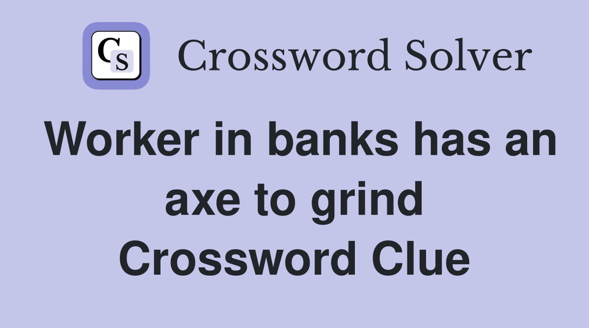 Worker in banks has an axe to grind Crossword Clue