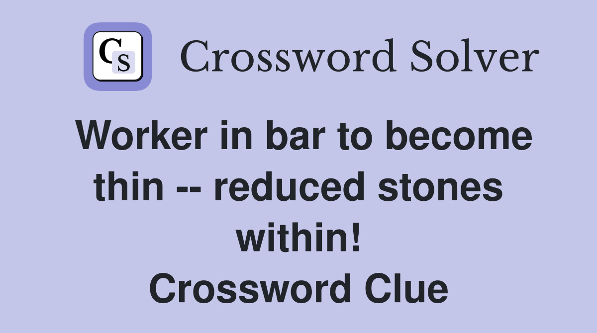 Worker in bar to become thin -- reduced stones within! Crossword Clue
