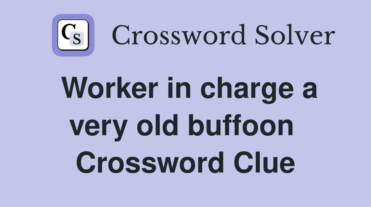 Worker in charge a very old buffoon  Crossword Clue