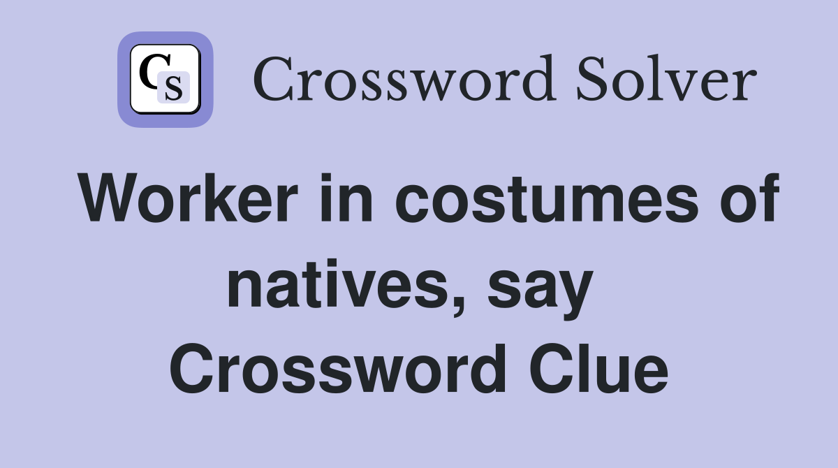 Worker in costumes of natives, say  Crossword Clue