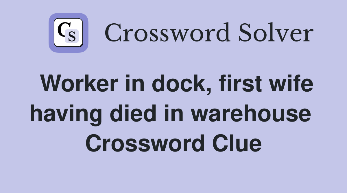 Worker in dock, first wife having died in warehouse  Crossword Clue