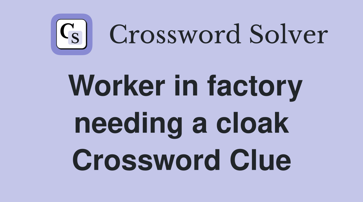 Worker in factory needing a cloak Crossword Clue