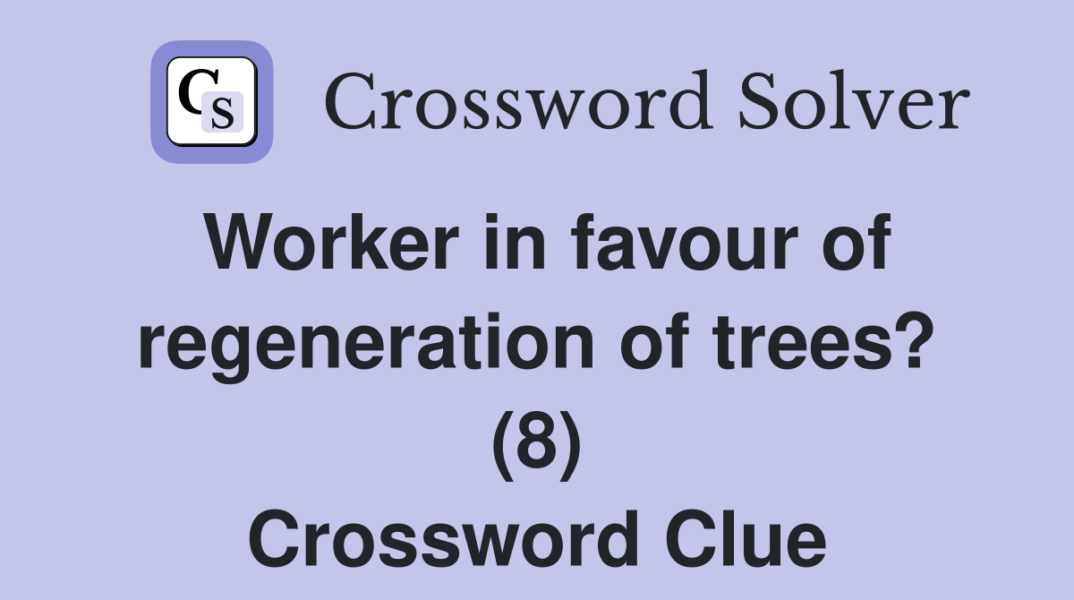Worker in favour of regeneration of trees? (8) Crossword Clue
