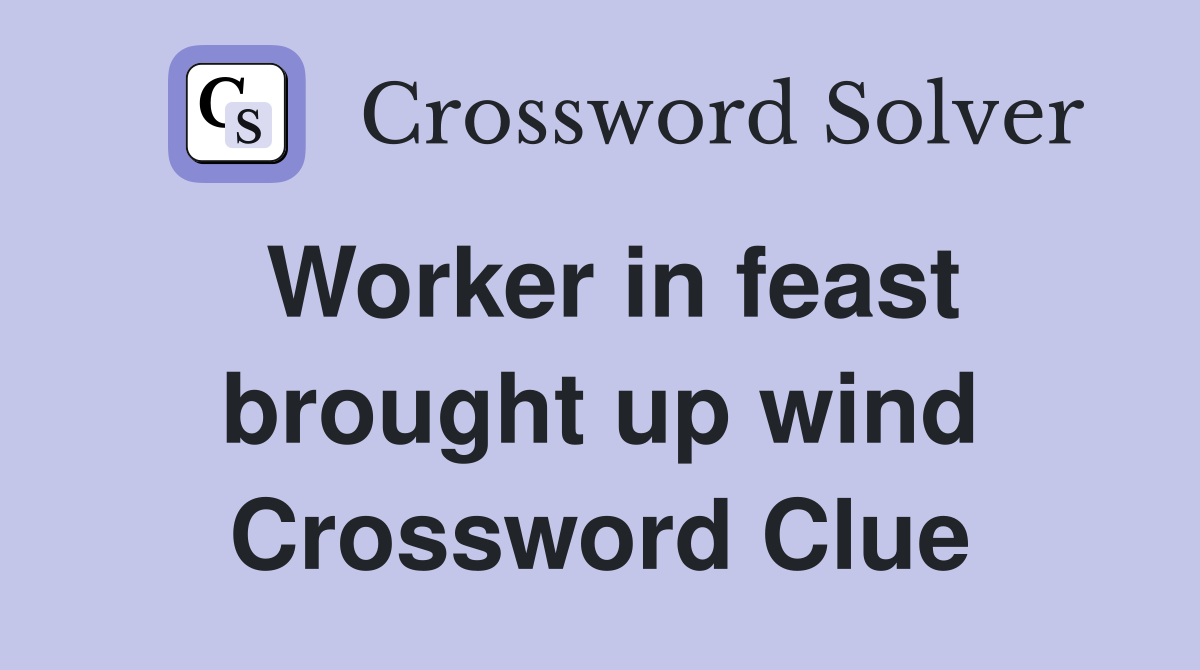 Worker in feast brought up wind Crossword Clue